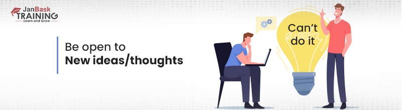 Be open to new ideas/thoughts